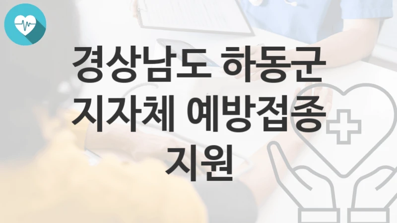 경상남도 하동군 “지자체 예방접종 지원” 복지 지원혜택 신청조건과 자격조건