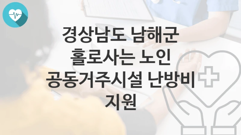 경상남도 남해군
홀로사는 노인 공동거주시설 난방비 지원