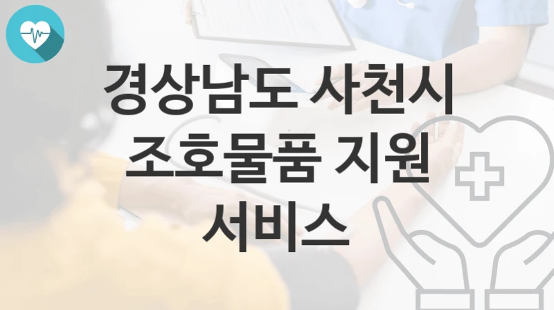 경상남도 사천시 복지정책 “조호물품 지원 서비스” 치매관리과 – 신청 서류와 자격