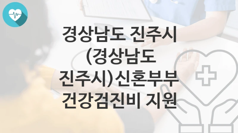 “(경상남도 진주시)신혼부부 건강검진비 지원” 경상남도 진주시 지원혜택 일정과 신청방법