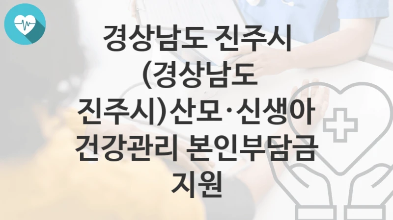 경상남도 진주시
(경상남도 진주시)산모·신생아 건강관리 본인부담금 지원