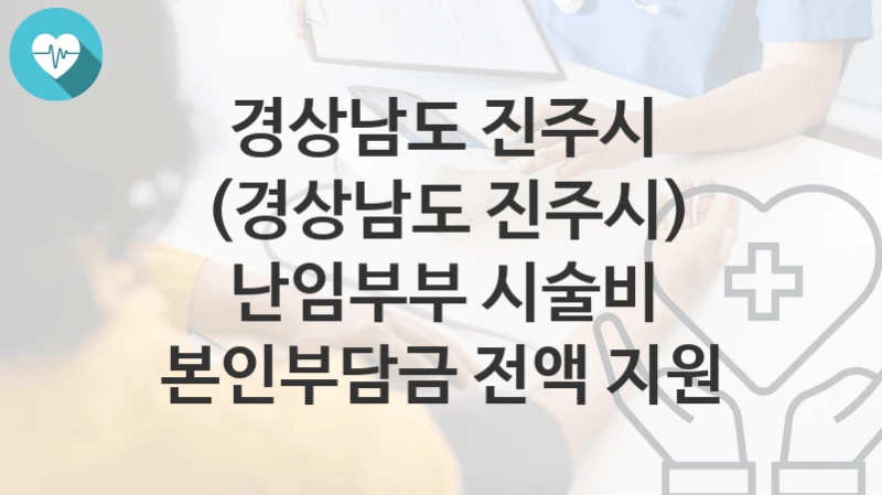 경상남도 진주시
(경상남도 진주시) 난임부부 시술비 본인부담금 전액 지원