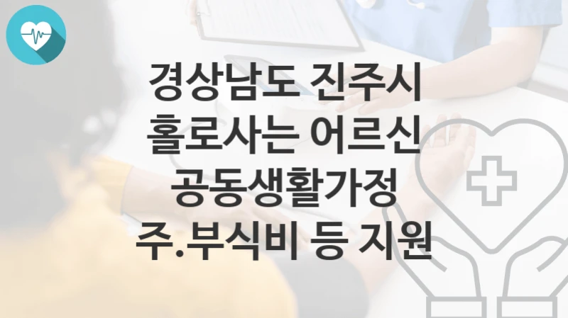 경상남도 진주시
홀로사는 어르신 공동생활가정 주.부식비 등 지원
