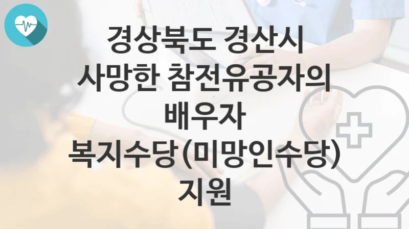 경상북도 경산시
사망한 참전유공자의 배우자 복지수당(미망인수당) 지원