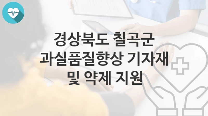 경상북도 칠곡군 복지정책 “과실품질향상 기자재 및 약제 지원” 농업정책과 – 신청 구비서류와 자격