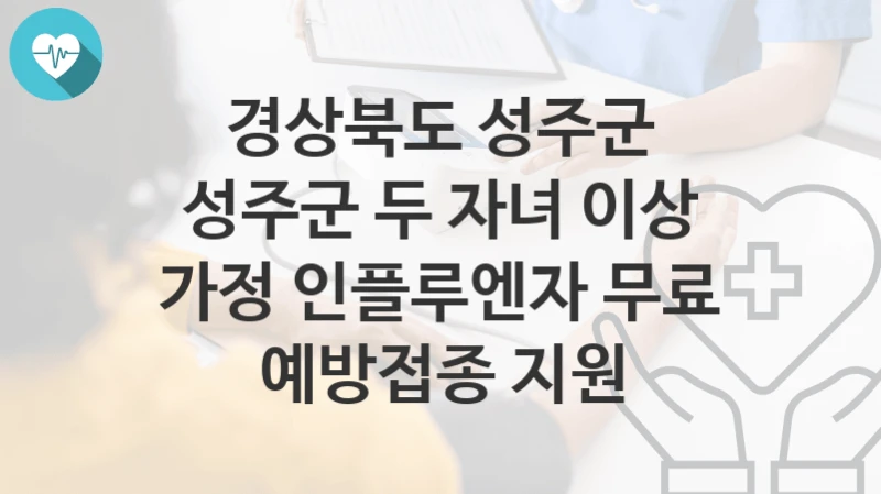 경상북도 성주군
성주군 두 자녀 이상 가정 인플루엔자 무료 예방접종 지원