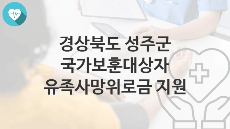 “국가보훈대상자 유족사망위로금 지원” 경상북도 성주군 지원혜택 신청방법과 구비서류