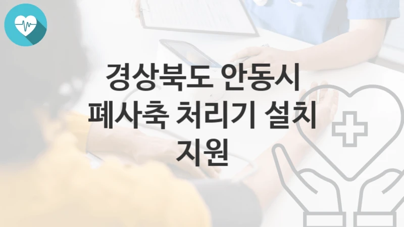 경상북도 안동시 “폐사축 처리기 설치 지원” 복지 지원혜택 자격조건과 구비서류