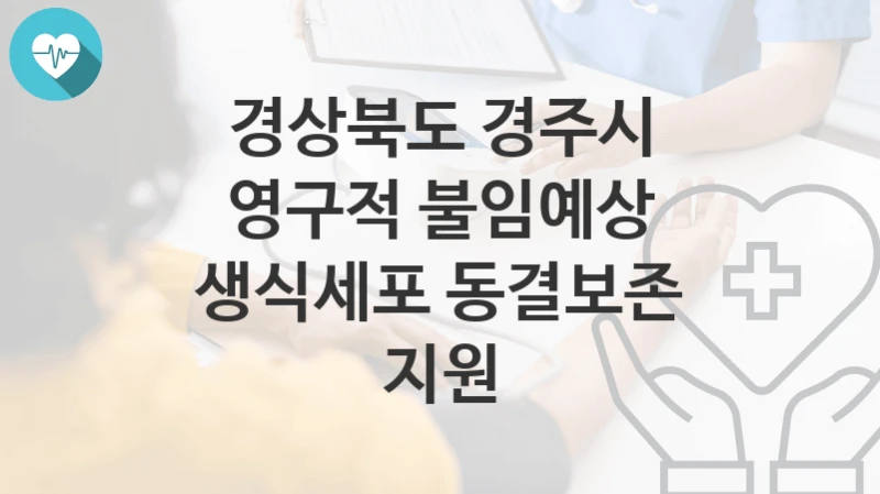 경상북도 경주시
영구적 불임예상 생식세포 동결보존 지원