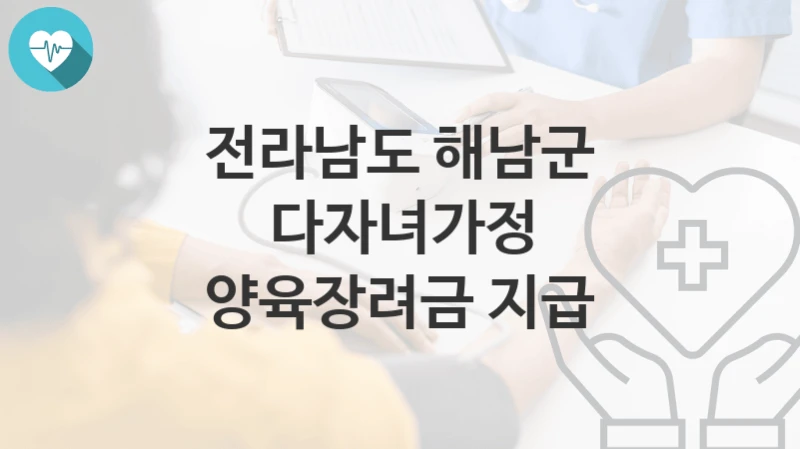 전라남도 해남군 정책 “다자녀가정 양육장려금 지급” 가족행복과 – 신청 구비서류와 자격