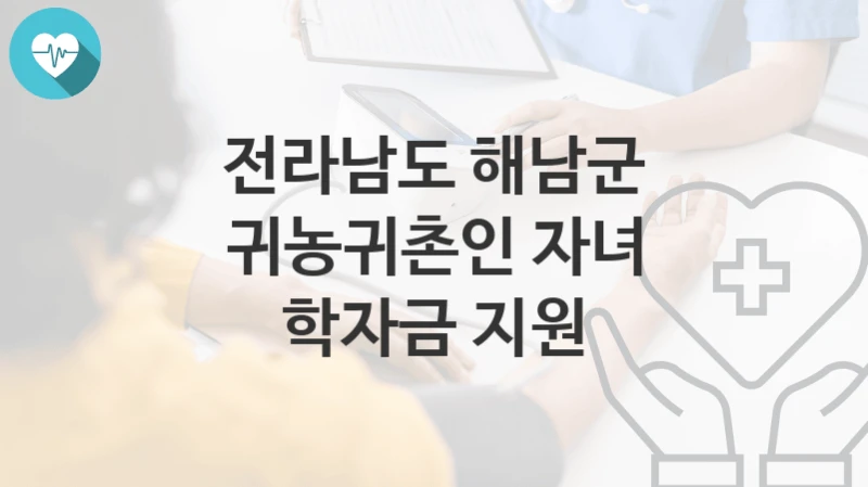 전라남도 해남군 지원정책 “귀농귀촌인 자녀 학자금 지원” 농업기술센터 – 신청 구비서류와 자격
