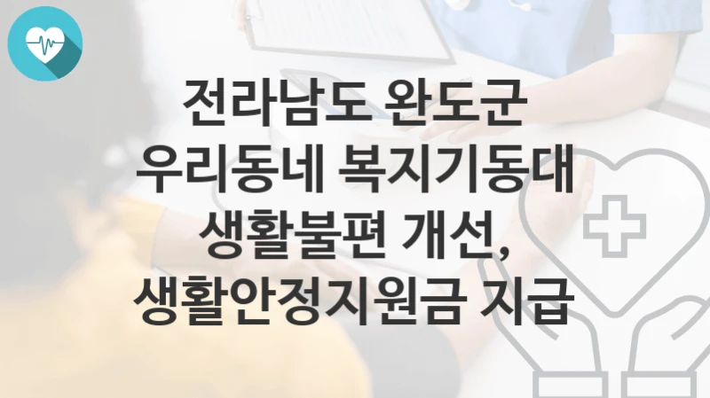 전라남도 완도군
우리동네 복지기동대 생활불편 개선, 생활안정지원금 지급