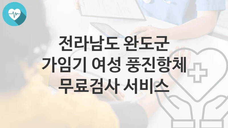 전라남도 완도군
가임기 여성 풍진항체 무료검사 서비스
