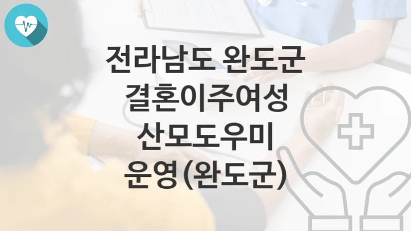 전라남도 완도군 “결혼이주여성 산모도우미 운영(완도군)” 복지 지원혜택 신청방법과 구비서류