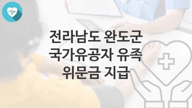 전라남도 완도군 “국가유공자 유족 위문금 지급” 복지 지원혜택 신청방법과 구비서류