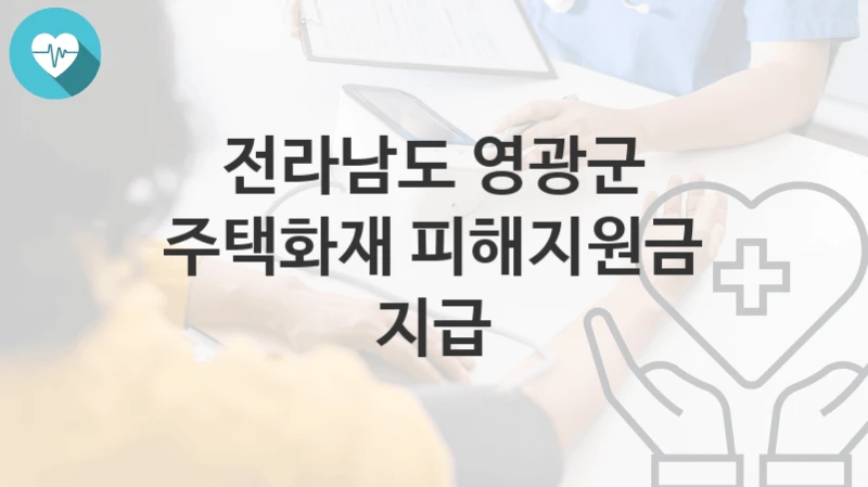 “주택화재 피해지원금 지급” 전라남도 영광군 지원혜택 신청방법과 구비서류