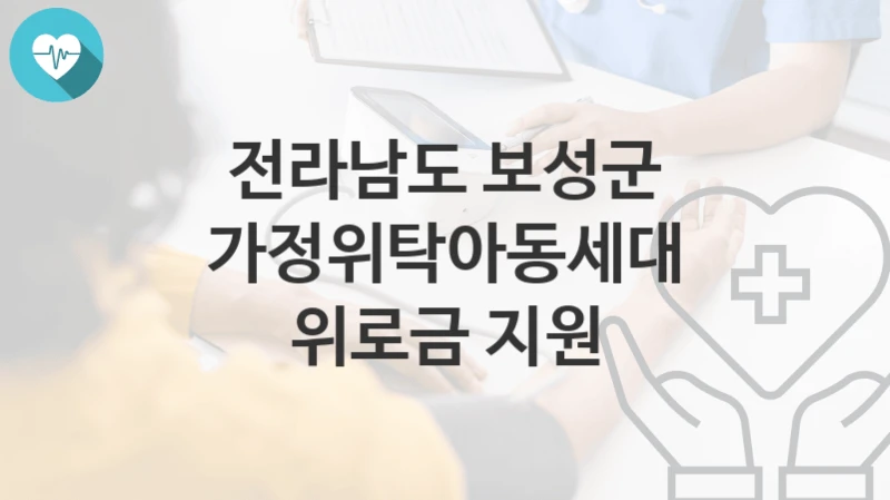 “가정위탁아동세대 위로금 지원” 전라남도 보성군 지원혜택 자격조건과 구비서류