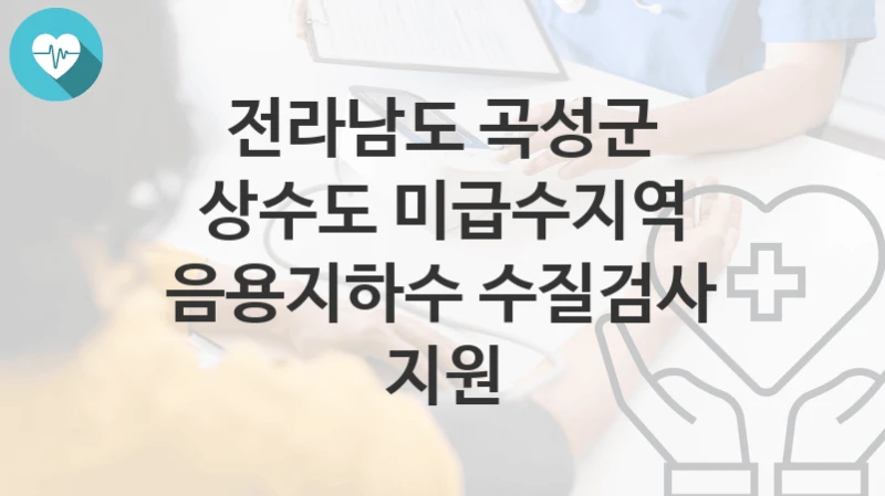 전라남도 곡성군
상수도 미급수지역 음용지하수 수질검사 지원