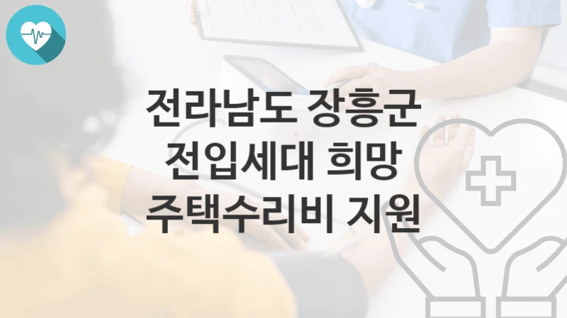 전라남도 장흥군 복지정책 “전입세대 희망 주택수리비 지원” 인구청년정책과 – 신청 자격과 조건