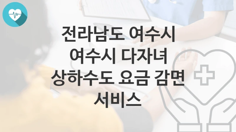 전라남도 여수시
여수시 다자녀 상하수도 요금 감면 서비스