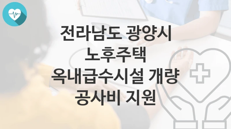 전라남도 광양시
노후주택 옥내급수시설 개량 공사비 지원