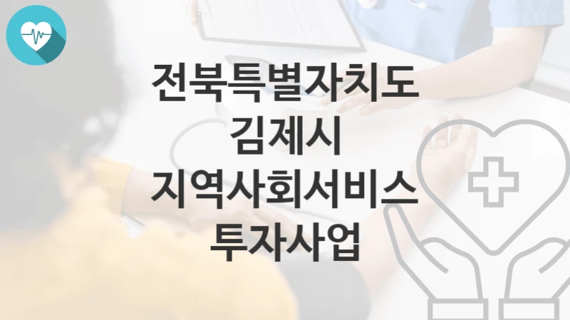전북특별자치도 김제시
지역사회서비스 투자사업