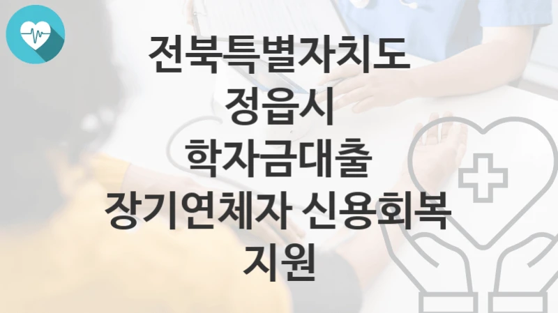 전북특별자치도 정읍시
학자금대출 장기연체자 신용회복 지원
