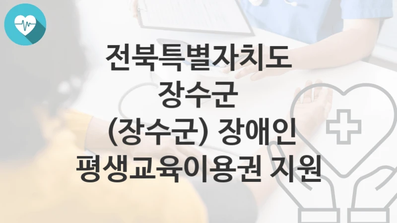 “(장수군) 장애인 평생교육이용권 지원” 전북특별자치도 장수군 지원혜택 자격조건과 구비서류
