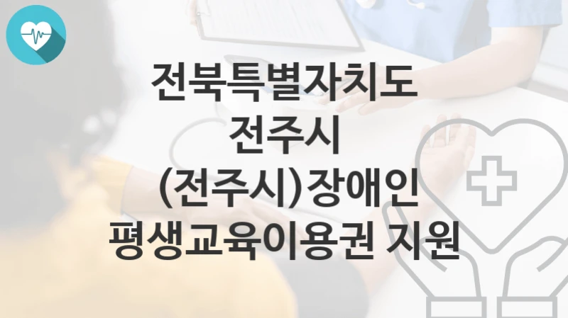 전북특별자치도 전주시
(전주시)장애인 평생교육이용권 지원