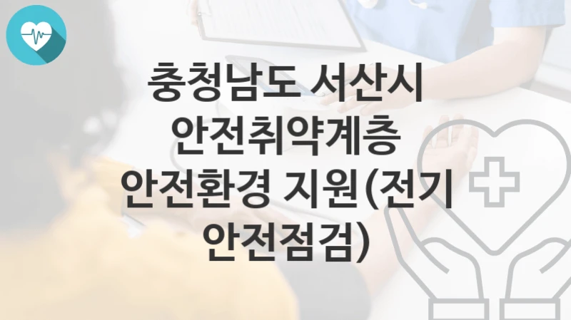 충청남도 서산시
안전취약계층 안전환경 지원(전기 안전점검)