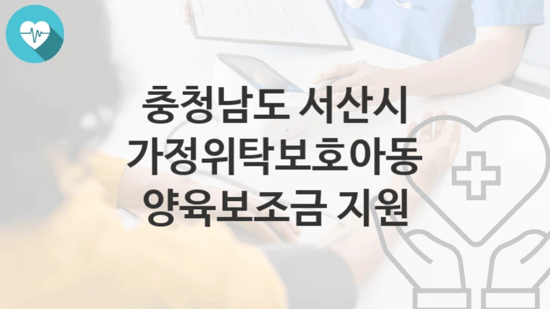 충청남도 서산시
가정위탁보호아동 양육보조금 지원