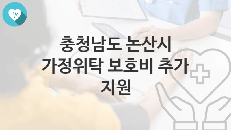 “가정위탁 보호비 추가 지원” 충청남도 논산시 복지지원혜택 일정과 신청방법