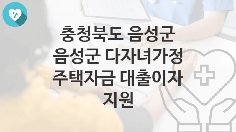 충청북도 음성군
음성군 다자녀가정 주택자금 대출이자 지원