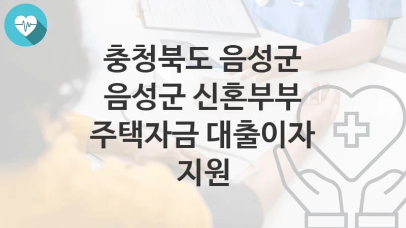 충청북도 음성군
음성군 신혼부부 주택자금 대출이자 지원