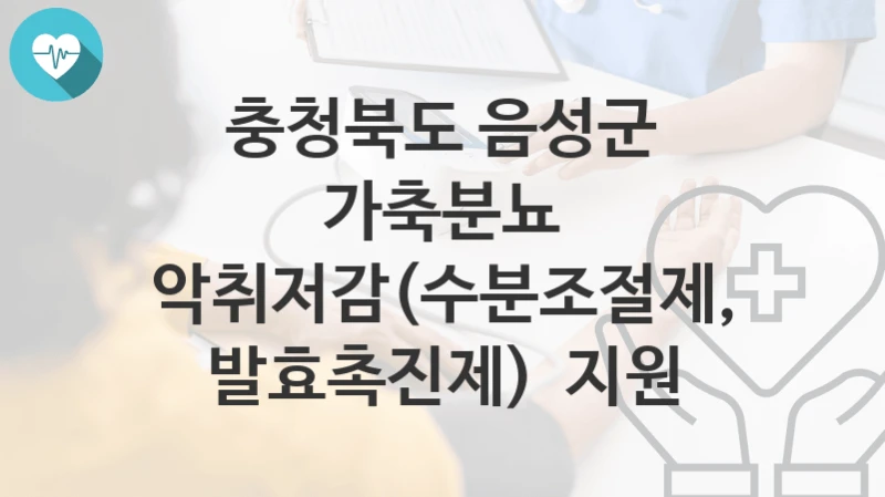 충청북도 음성군, 가축분뇨 악취저감(수분조절제, 발효촉진제)  지원 지원 정책정리, 신청 방법과 자격조건