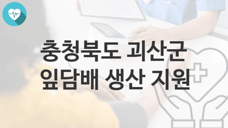 충청북도 괴산군 “잎담배 생산 지원” 복지 지원혜택 자격조건과 구비서류