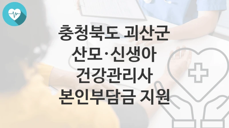 충청북도 괴산군
산모·신생아 건강관리사 본인부담금 지원