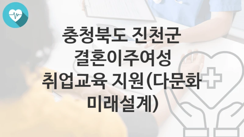 충청북도 진천군 복지정책 “결혼이주여성 취업교육 지원(다문화 미래설계)” 인구정책과 – 신청 구비서류와 자격