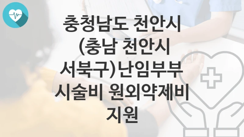 충청남도 천안시
(충남 천안시 서북구)난임부부 시술비 원외약제비 지원