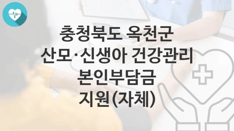 충청북도 옥천군
산모·신생아 건강관리 본인부담금 지원(자체)