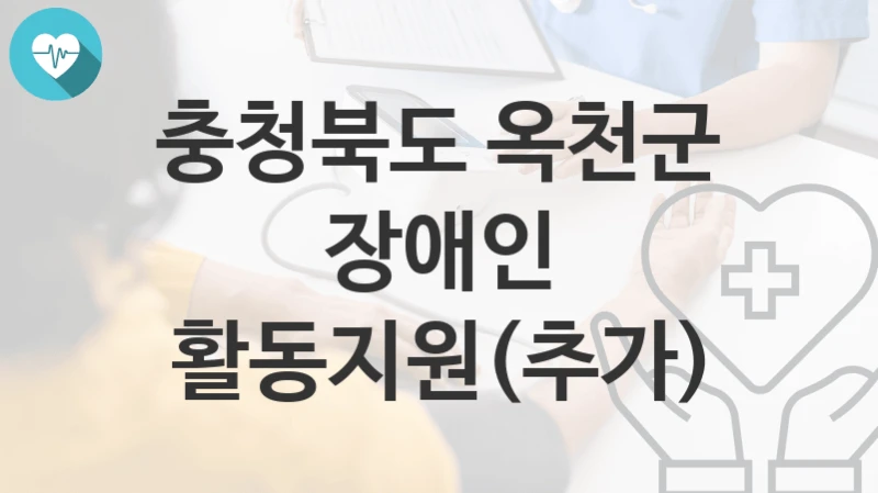 충청북도 옥천군 정책, 장애인 활동지원(추가)-신청방법과 구비서류