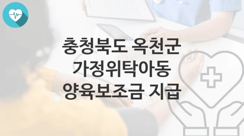 “가정위탁아동 양육보조금 지급” 충청북도 옥천군 지원혜택 신청조건과 자격조건