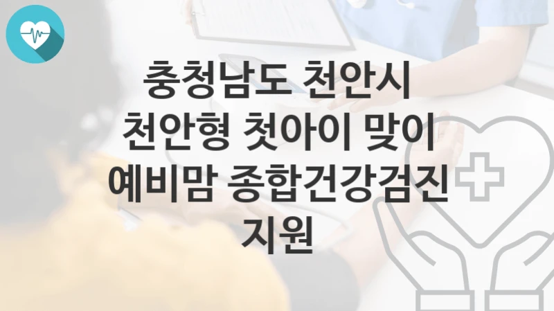 충청남도 천안시
천안형 첫아이 맞이 예비맘 종합건강검진 지원