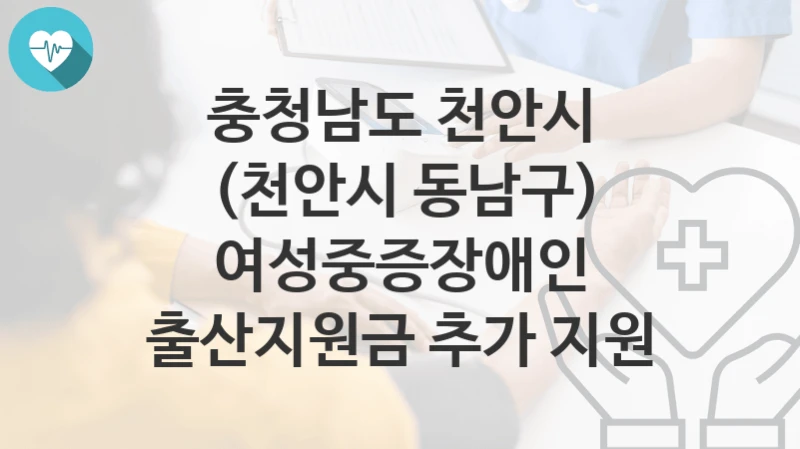 충청남도 천안시
(천안시 동남구) 여성중증장애인 출산지원금 추가 지원