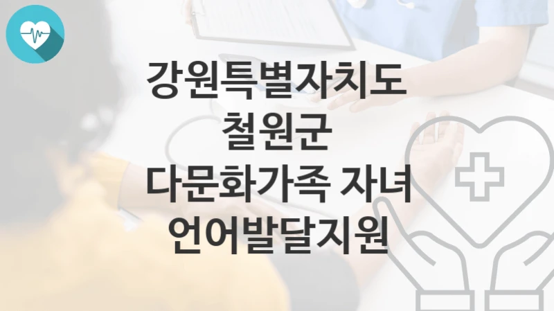 강원특별자치도 철원군 “다문화가족 자녀 언어발달지원” 복지 지원혜택 자격조건과 구비서류