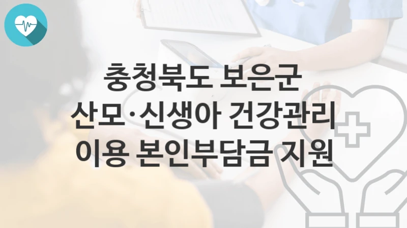 충청북도 보은군
산모·신생아 건강관리 이용 본인부담금 지원