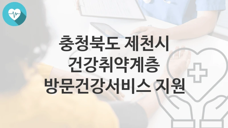충청북도 제천시
건강취약계층 방문건강서비스 지원