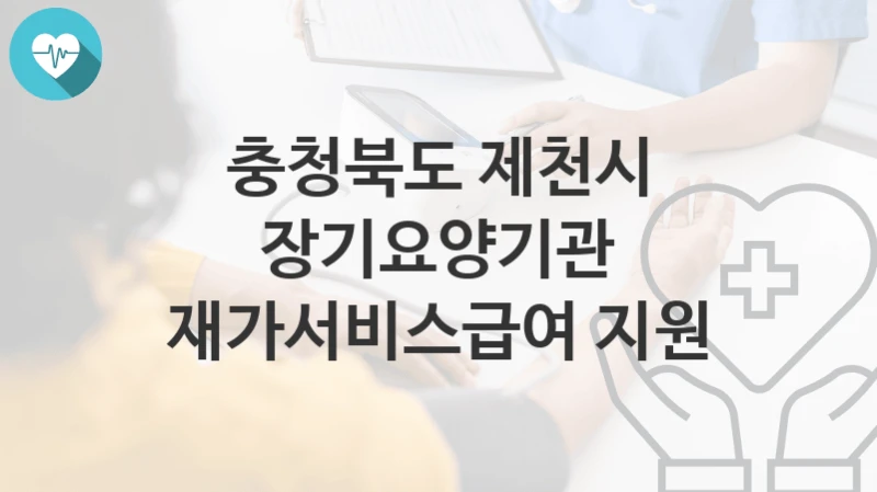 충청북도 제천시
장기요양기관 재가서비스급여 지원