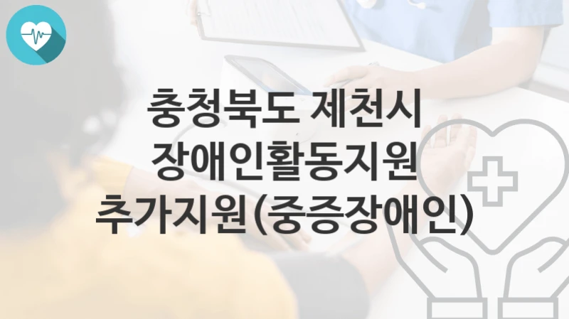 충청북도 제천시
장애인활동지원 추가지원(중증장애인)