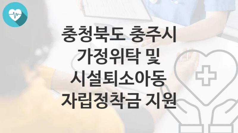 충청북도 충주시
가정위탁 및 시설퇴소아동 자립정착금 지원